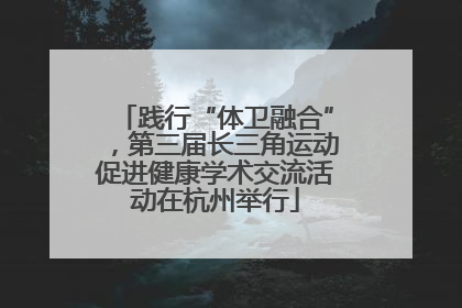 践行“体卫融合”，第三届长三角运动促进健康学术交流活动在杭州举行